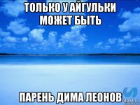 только у айгульки может быть парень дима леонов