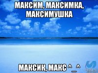 максим, максимка, максимушка максик, макс ^_^