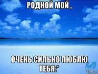 родной мой , очень сильно люблю тебя:*