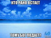 кто рано встает тому бог подает!