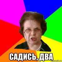  садись, два