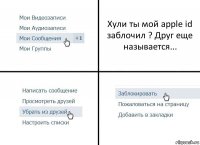 Хули ты мой apple id заблочил ? Друг еще называется...