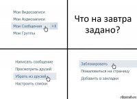 Что на завтра задано?