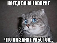 когда ваня говорит что он занят работой...