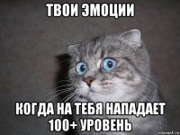 твои эмоции когда на тебя нападает 100+ уровень