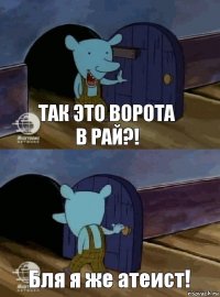 Так это ворота в рай?! Бля я же атеист!