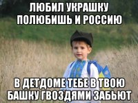 любил украшку полюбишь и россию в детдоме тебе в твою башку гвоздями забьют