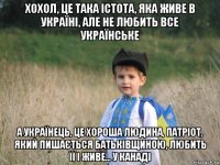 хохол, це така істота, яка живе в україні, але не любить все українське а українець, це хороша людина, патріот, який пишається батьківщиною, любить її і живе... у канаді