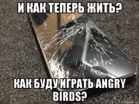 и как теперь жить? как буду играть angry birds?