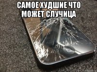 самое худшие что может случица 