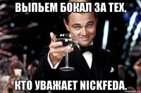 выпьем бокал за тех, кто уважает nickfeda.