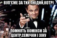 вуп’єме за тих людий,котрі помнять комікси за центр,семічки і зіну