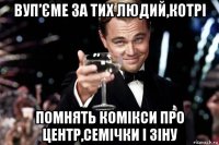 вуп’єме за тих людий,котрі помнять комікси про центр,семічки і зіну