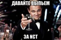 давайте выпьем за nct