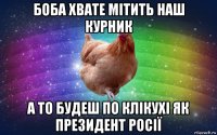 боба хвате мітить наш курник а то будеш по клікухі як президент росії