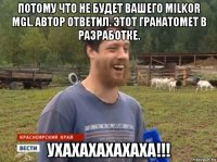 потому что не будет вашего milkor mgl. автор ответил. этот гранатомет в разработке. ухахахахахаха!!!