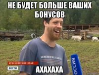 не будет больше ваших бонусов ахахаха