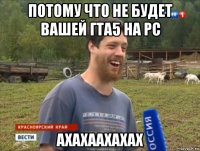 потому что не будет вашей гта5 на pc axaxaaxaxax