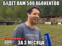 будет вам 500 абонентов за 3 месяца