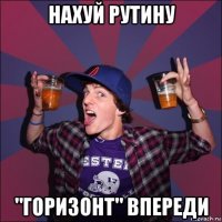 нахуй рутину "горизонт" впереди