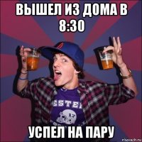 вышел из дома в 8:30 успел на пару