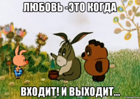 любовь -это когда входит! и выходит...