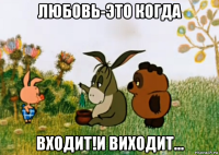 любовь-это когда входит!и виходит...