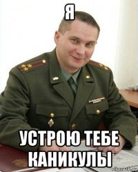 я устрою тебе каникулы