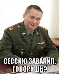  сессию завалил, говоришь?