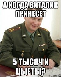 а когда виталик принесет 5 тысяч и цыеты?