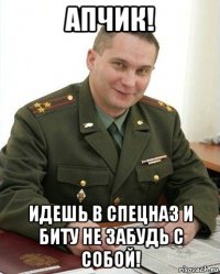 апчик! идешь в спецназ и биту не забудь с собой!