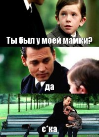 Ты был у моей мамки? да с*ка