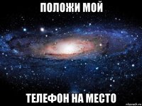 положи мой телефон на место