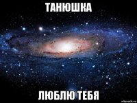 танюшка люблю тебя