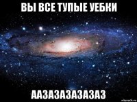 вы все тупые уебки аазазазазазаз