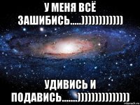 у меня всё зашибись.....)))))))))))) удивись и подавись.......)))))))))))))))