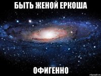 быть женой еркоша офигенно