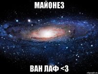 майонез ван лаф <3