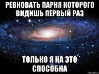 ревновать парня которого видишь первый раз только я на это способна