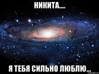 никита.... я тебя сильно люблю...