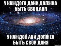 у каждого дани должна быть своя аня у каждой ани должен быть свой даня