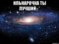 ильнарочка ты лучший:-* 