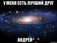 у меня есть лучший друг андрей^_^