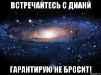 встречайтесь с дианй гарантирую не бросит!