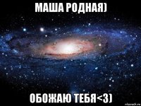 маша родная) обожаю тебя<3)