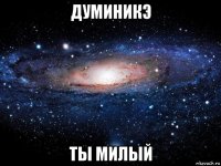 думиникэ ты милый