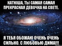 катюша, ты самая самая прекрасная девочка на свете. я тебя обожаю очень очень сильно. с любовью дима!!!