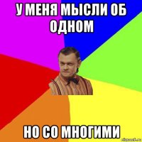 у меня мысли об одном но со многими