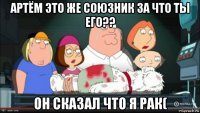 артём это же союзник за что ты его?? он сказал что я рак(