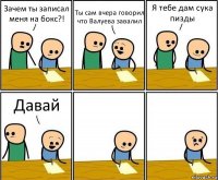 Зачем ты записал меня на бокс?! Ты сам вчера говорил что Валуева завалил Я тебе дам сука пизды Давай